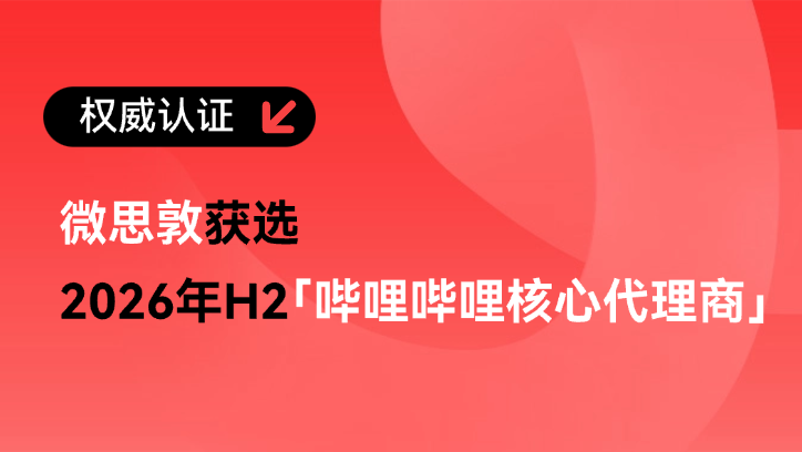 微思敦获选2026年H2哔哩哔哩核心代理商